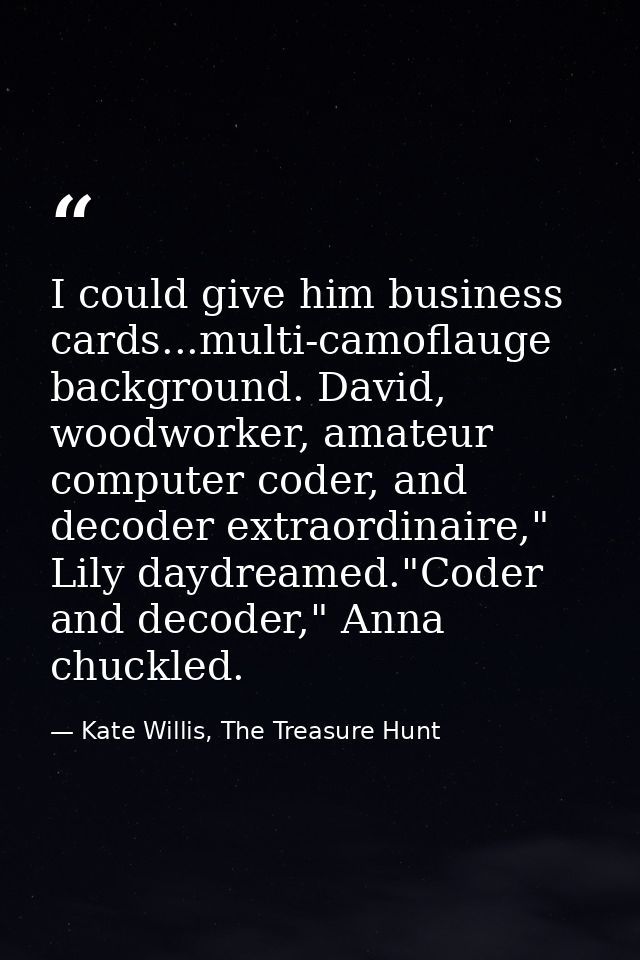 I could give him business cards...multi-camoflauge background. David, woodworker, amateur computer coder, and decoder ex — Kate Willis, The Treasure Hunt