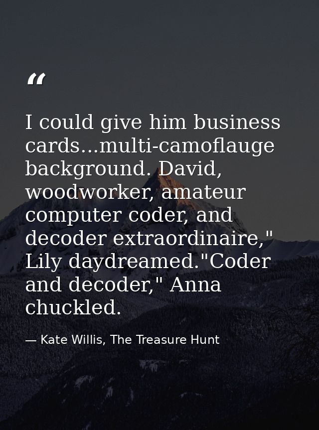 I could give him business cards...multi-camoflauge background. David, woodworker, amateur computer coder, and decoder ex — Kate Willis, The Treasure Hunt