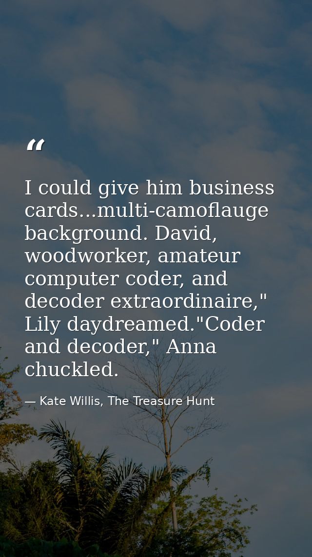 I could give him business cards...multi-camoflauge background. David, woodworker, amateur computer coder, and decoder ex — Kate Willis, The Treasure Hunt