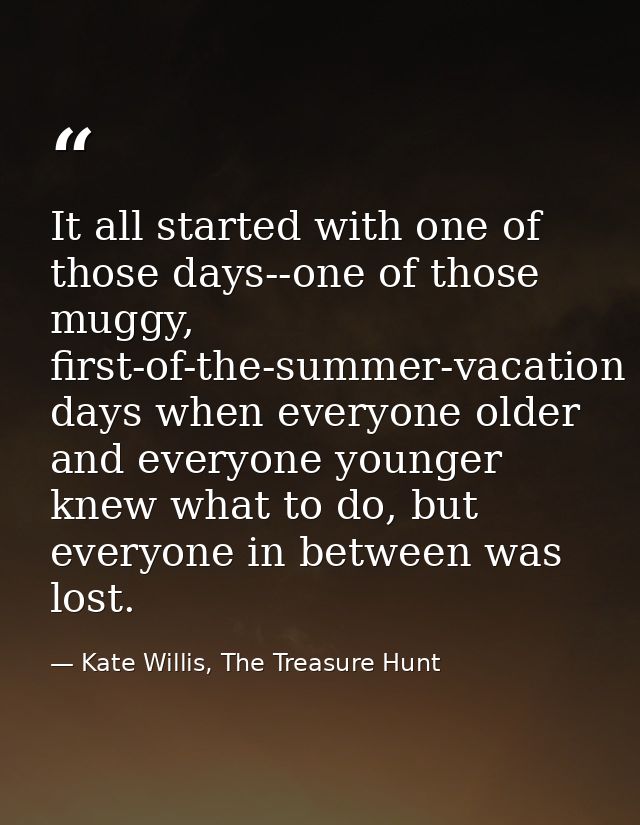 It all started with one of those days--one of those muggy, first-of-the-summer-vacation days when everyone older and eve — Kate Willis, The Treasure Hunt