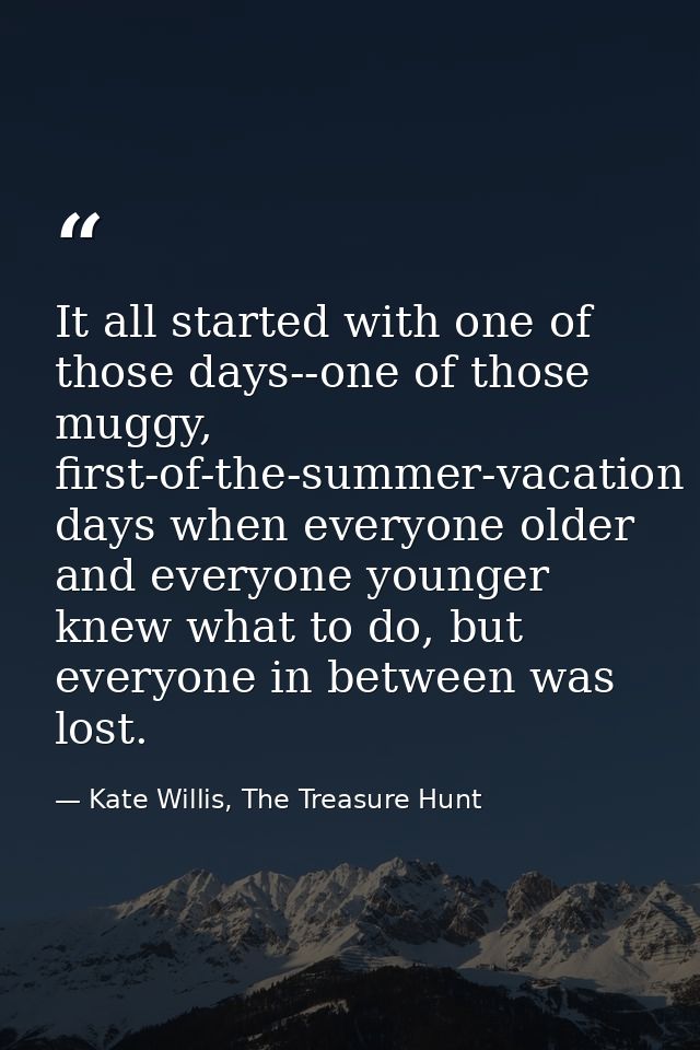 It all started with one of those days--one of those muggy, first-of-the-summer-vacation days when everyone older and eve — Kate Willis, The Treasure Hunt