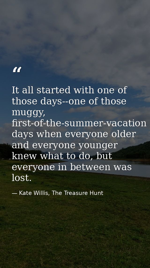 It all started with one of those days--one of those muggy, first-of-the-summer-vacation days when everyone older and eve — Kate Willis, The Treasure Hunt