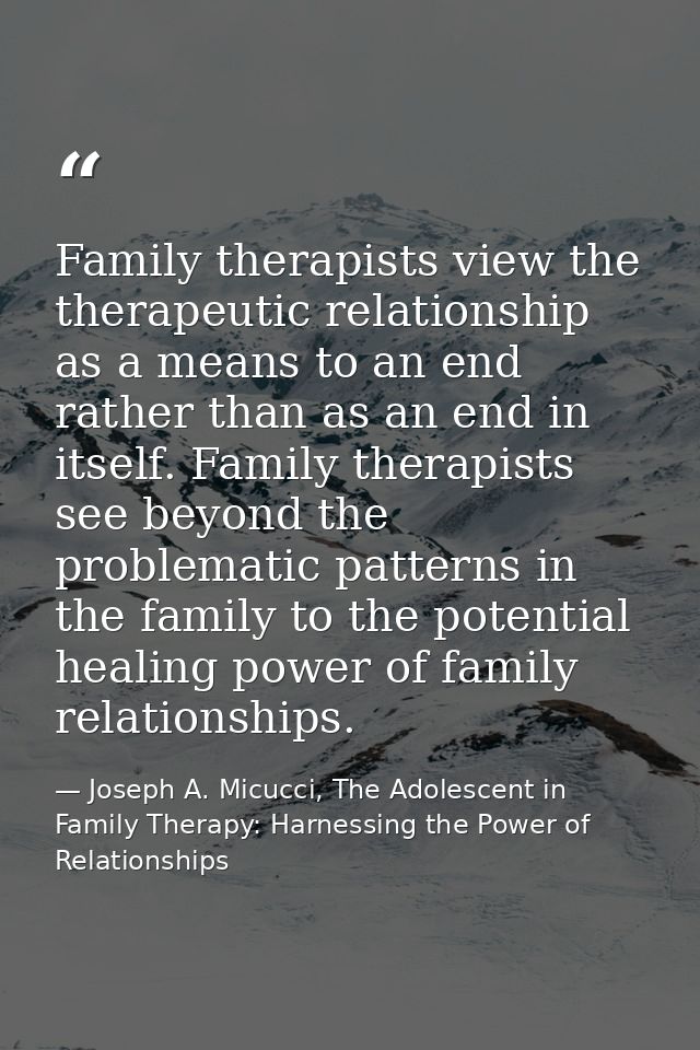Family therapists view the therapeutic relationship as a means to an end rather than as an end in itself. Family therapi — Joseph A. Micucci, The Adolescent in Family Therapy: Harnessing the Power of Relationships