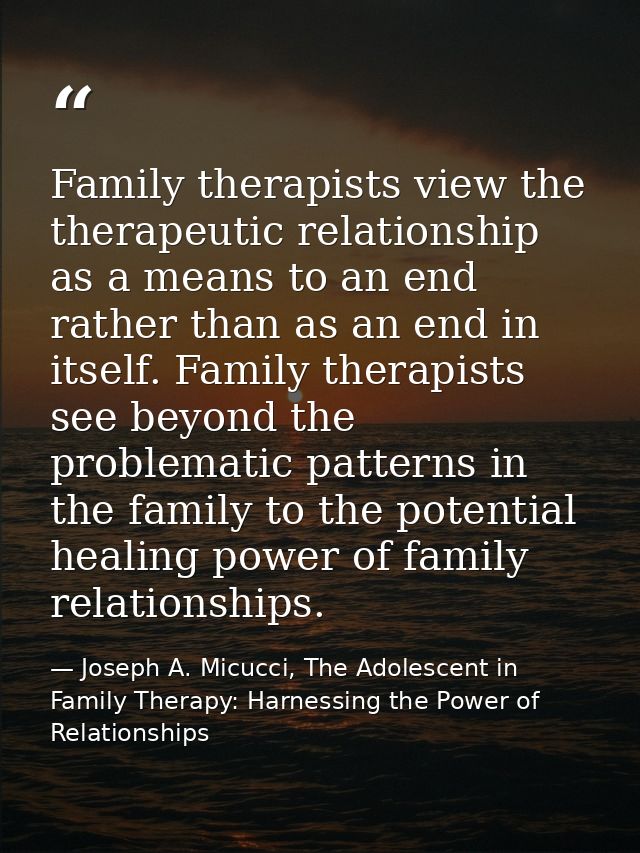 Family therapists view the therapeutic relationship as a means to an end rather than as an end in itself. Family therapi — Joseph A. Micucci, The Adolescent in Family Therapy: Harnessing the Power of Relationships