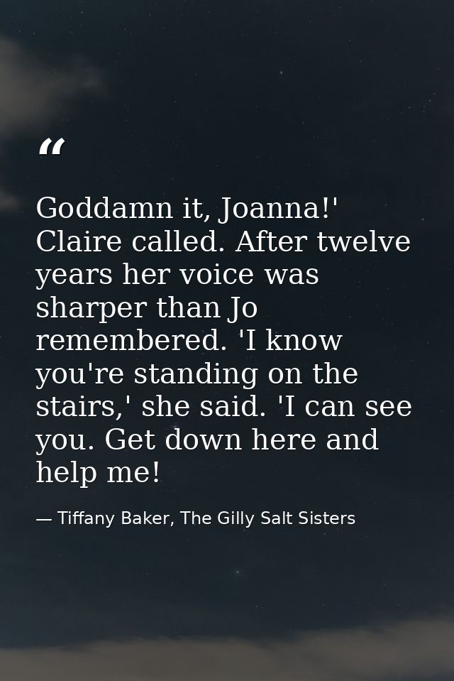 Goddamn it, Joanna!' Claire called. After twelve years her voice was sharper than Jo remembered. 'I know you're standing — Tiffany Baker, The Gilly Salt Sisters