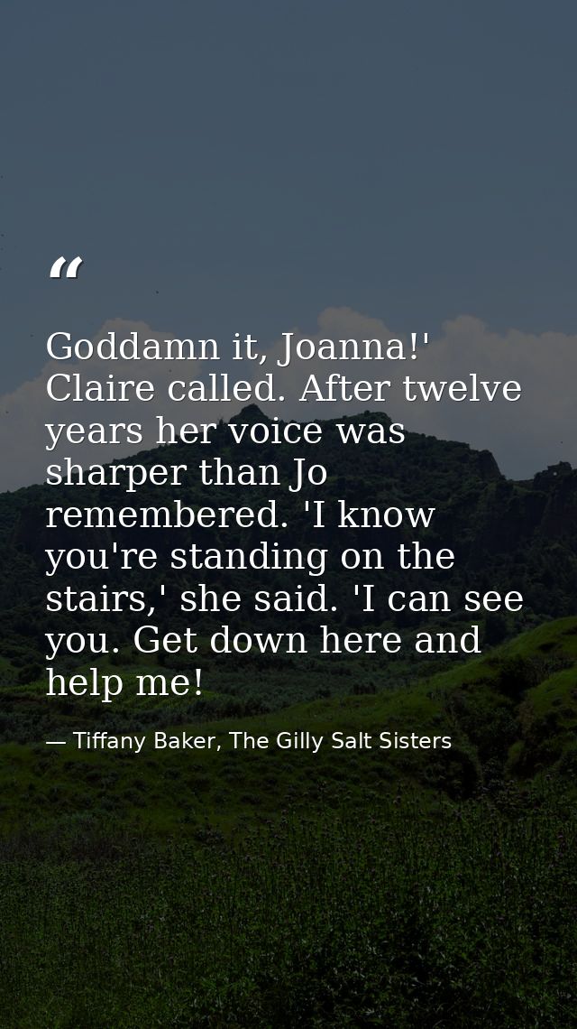 Goddamn it, Joanna!' Claire called. After twelve years her voice was sharper than Jo remembered. 'I know you're standing — Tiffany Baker, The Gilly Salt Sisters