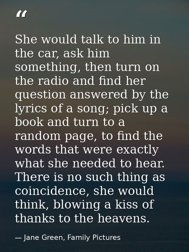 She would talk to him in the car, ask him something, then turn on the radio and find her question answered by the lyrics — Jane Green, Family Pictures
