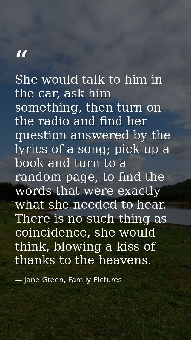 She would talk to him in the car, ask him something, then turn on the radio and find her question answered by the lyrics — Jane Green, Family Pictures