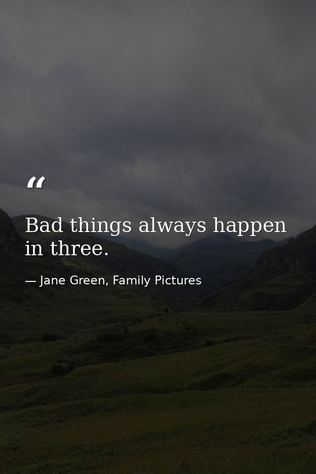 Bad things always happen in three. — Jane Green, Family Pictures