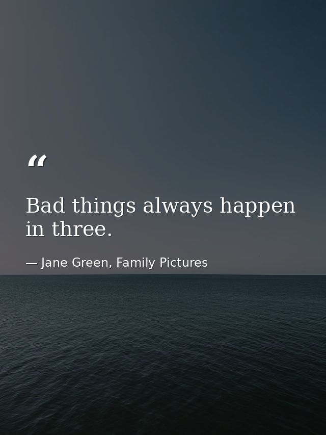 Bad things always happen in three. — Jane Green, Family Pictures