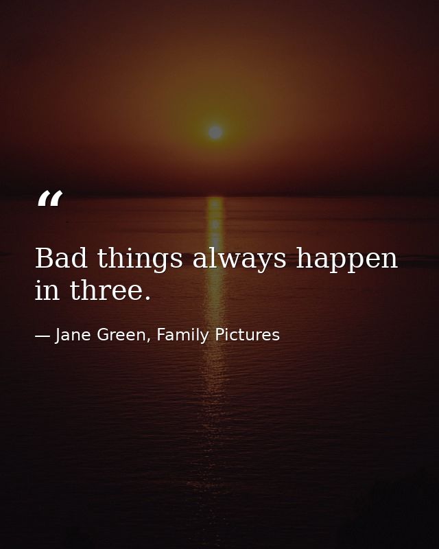 Bad things always happen in three. — Jane Green, Family Pictures
