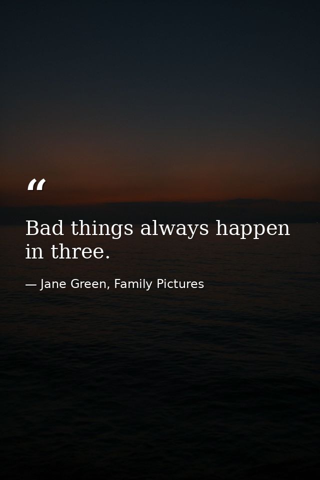 Bad things always happen in three. — Jane Green, Family Pictures