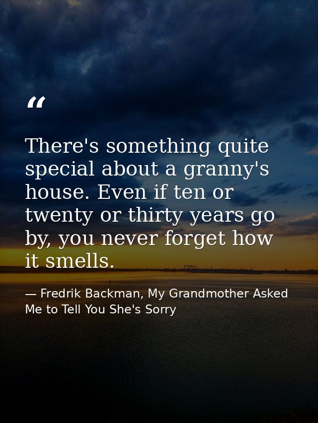 There's something quite special about a granny's house. Even if ten or twenty or thirty years go by, you never forget ho — Fredrik Backman, My Grandmother Asked Me to Tell You She's Sorry