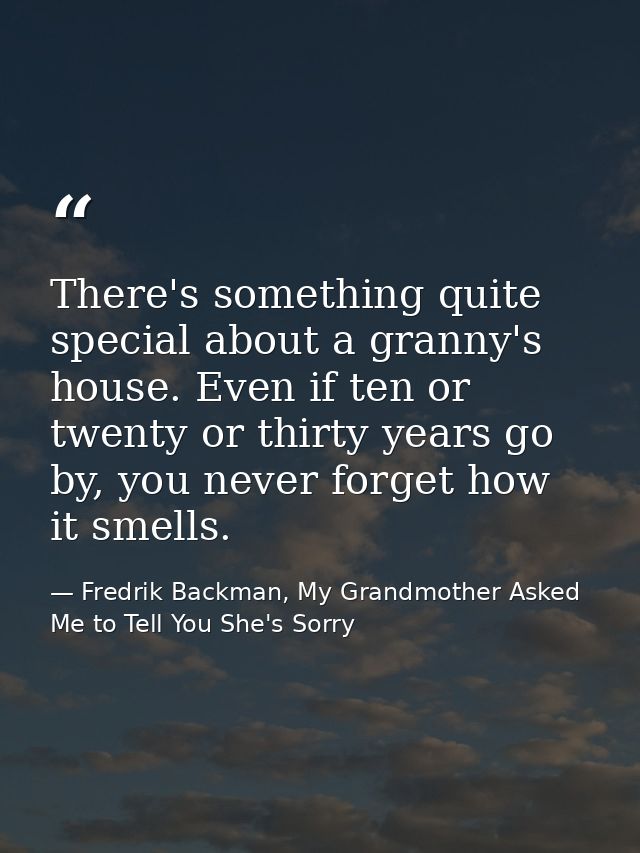 There's something quite special about a granny's house. Even if ten or twenty or thirty years go by, you never forget ho — Fredrik Backman, My Grandmother Asked Me to Tell You She's Sorry