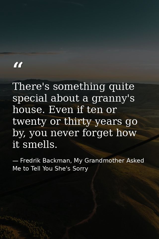 There's something quite special about a granny's house. Even if ten or twenty or thirty years go by, you never forget ho — Fredrik Backman, My Grandmother Asked Me to Tell You She's Sorry