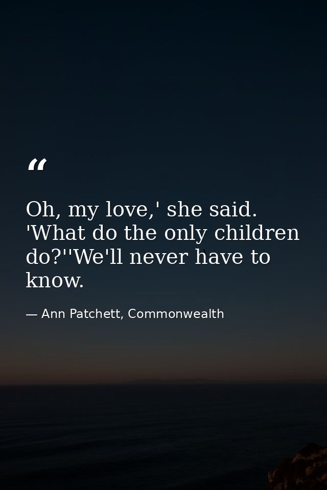 Oh, my love,' she said. 'What do the only children do?''We'll never have to know. — Ann Patchett, Commonwealth