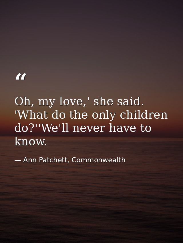 Oh, my love,' she said. 'What do the only children do?''We'll never have to know. — Ann Patchett, Commonwealth