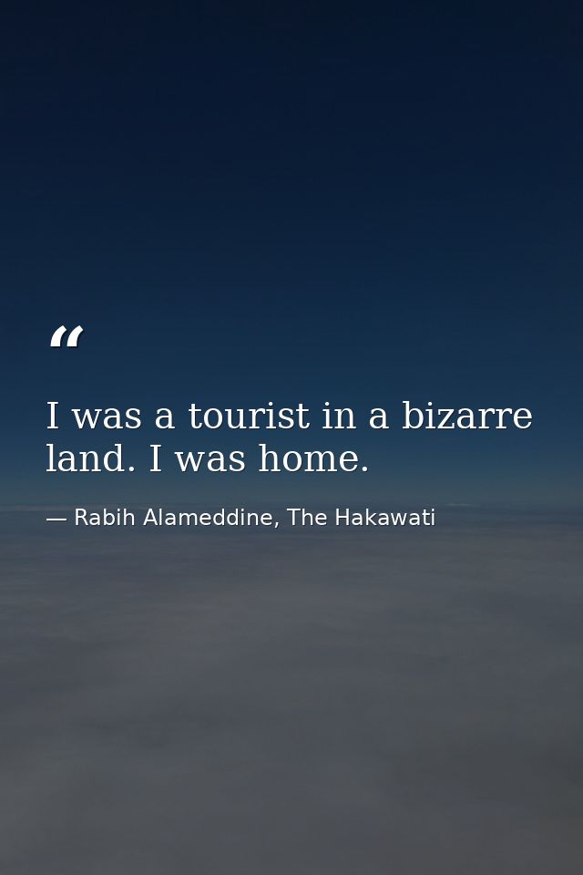 I was a tourist in a bizarre land. I was home. — Rabih Alameddine, The Hakawati