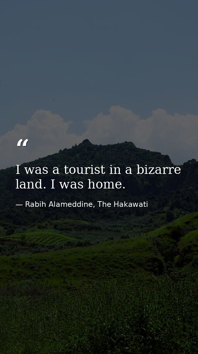 I was a tourist in a bizarre land. I was home. — Rabih Alameddine, The Hakawati