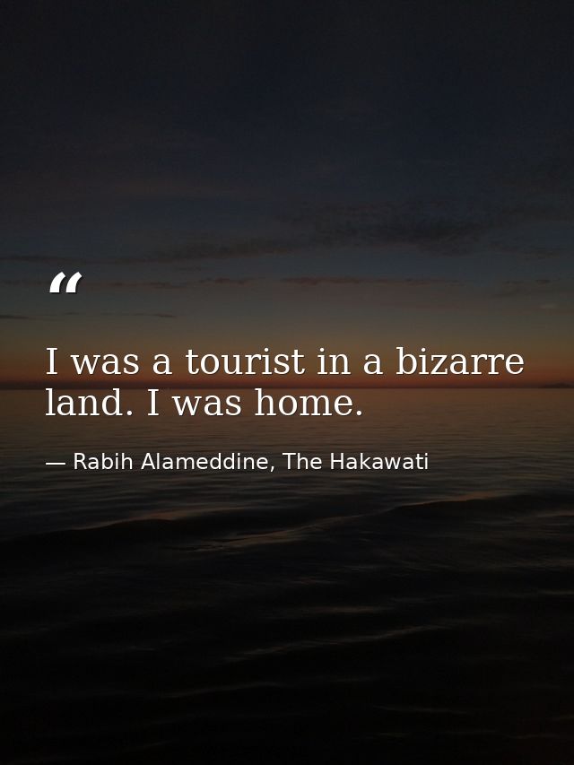 I was a tourist in a bizarre land. I was home. — Rabih Alameddine, The Hakawati