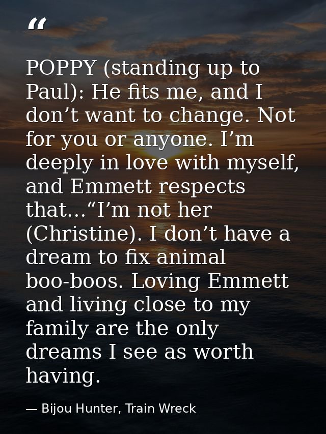 POPPY (standing up to Paul): He fits me, and I don’t want to change. Not for you or anyone. I’m deeply in love with myse — Bijou Hunter, Train Wreck