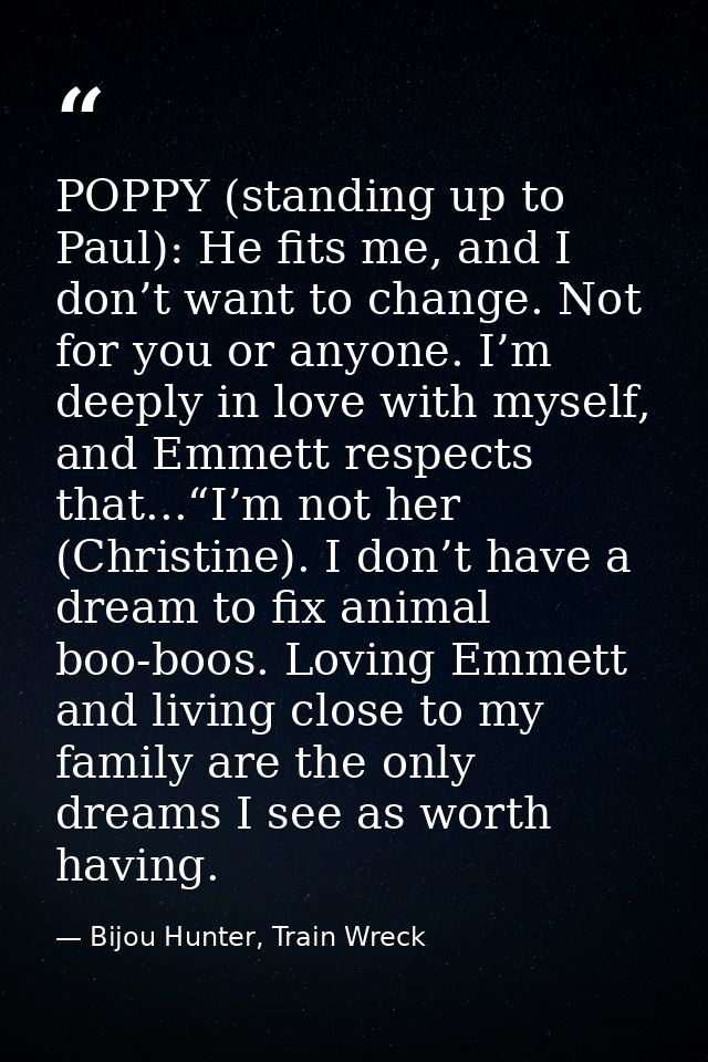 POPPY (standing up to Paul): He fits me, and I don’t want to change. Not for you or anyone. I’m deeply in love with myse — Bijou Hunter, Train Wreck