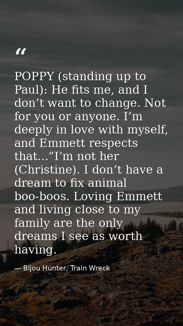 POPPY (standing up to Paul): He fits me, and I don’t want to change. Not for you or anyone. I’m deeply in love with myse — Bijou Hunter, Train Wreck