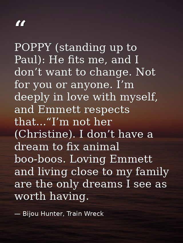 POPPY (standing up to Paul): He fits me, and I don’t want to change. Not for you or anyone. I’m deeply in love with myse — Bijou Hunter, Train Wreck