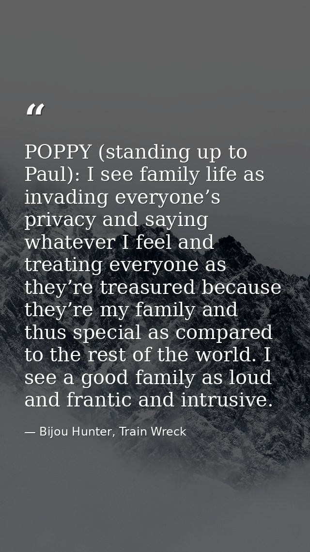 POPPY (standing up to Paul): I see family life as invading everyone’s privacy and saying whatever I feel and treating ev — Bijou Hunter, Train Wreck