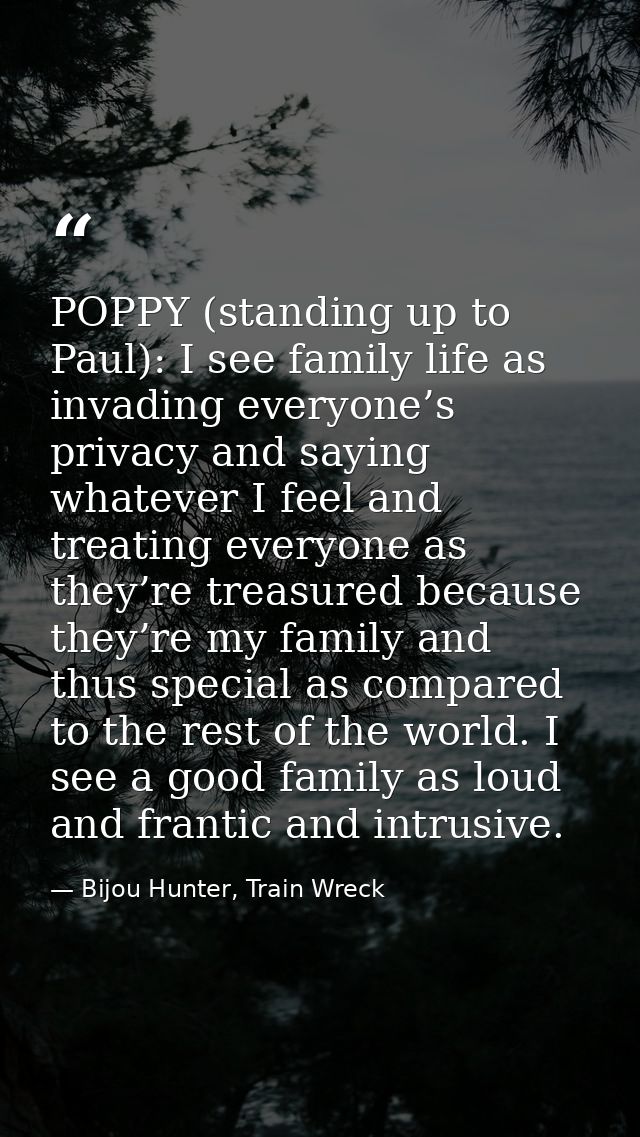 POPPY (standing up to Paul): I see family life as invading everyone’s privacy and saying whatever I feel and treating ev — Bijou Hunter, Train Wreck