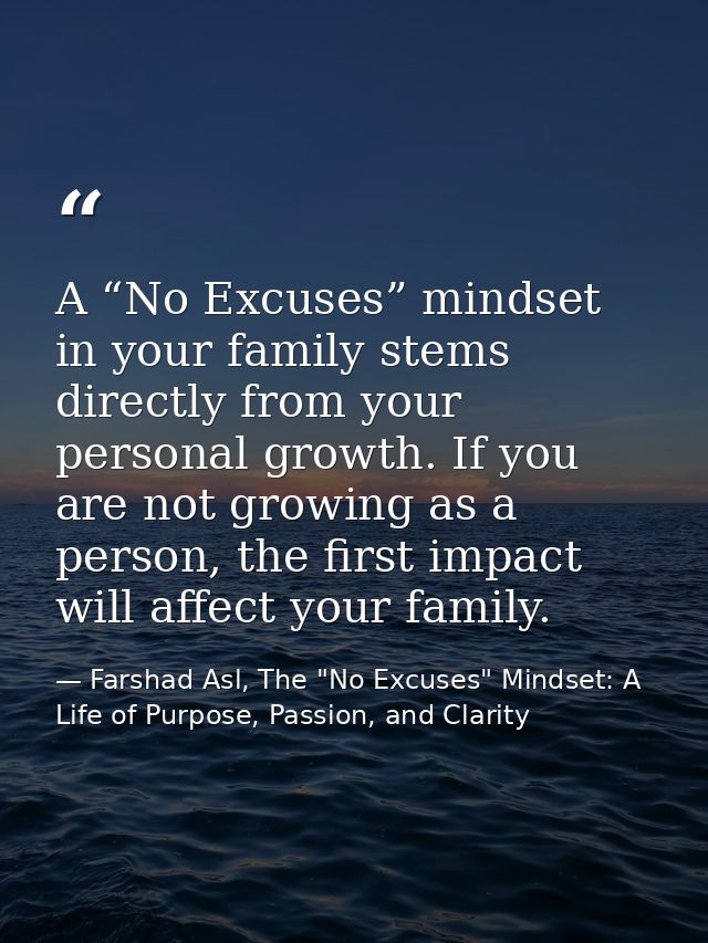 A “No Excuses” mindset in your family stems directly from your personal growth. If you are not growing as a person, the  — Farshad Asl, The "No Excuses" Mindset: A Life of Purpose, Passion, and Clarity