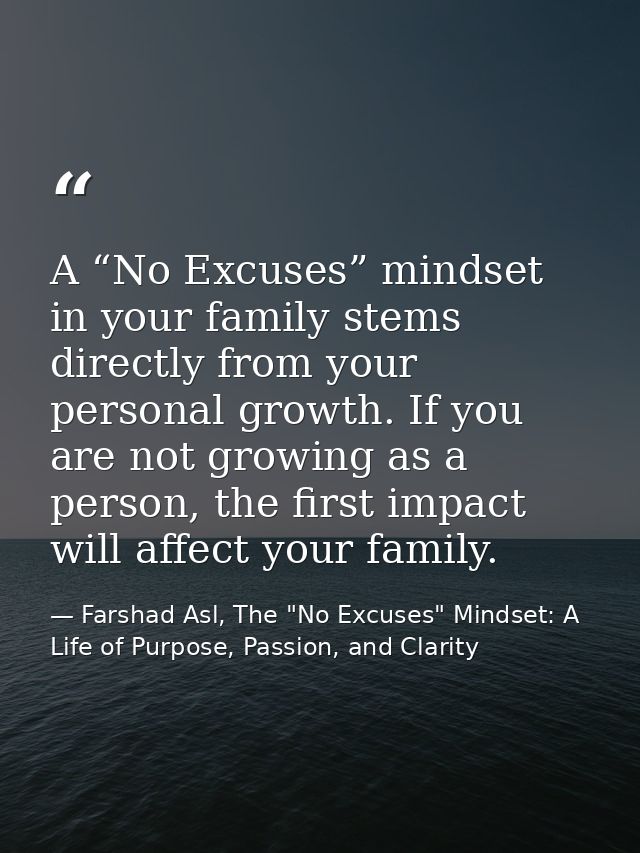A “No Excuses” mindset in your family stems directly from your personal growth. If you are not growing as a person, the  — Farshad Asl, The "No Excuses" Mindset: A Life of Purpose, Passion, and Clarity