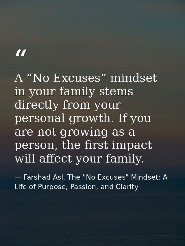 A “No Excuses” mindset in your family stems directly from your personal growth. If you are not growing as a person, the  — Farshad Asl, The "No Excuses" Mindset: A Life of Purpose, Passion, and Clarity