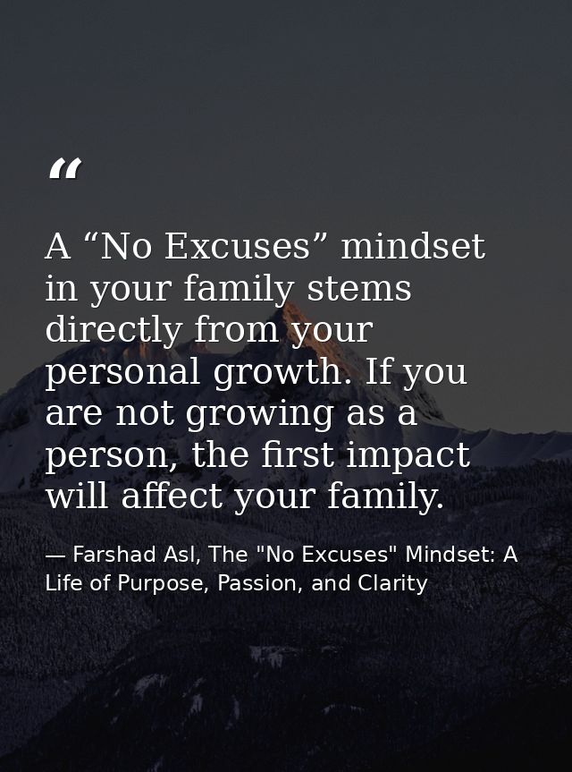 A “No Excuses” mindset in your family stems directly from your personal growth. If you are not growing as a person, the  — Farshad Asl, The "No Excuses" Mindset: A Life of Purpose, Passion, and Clarity