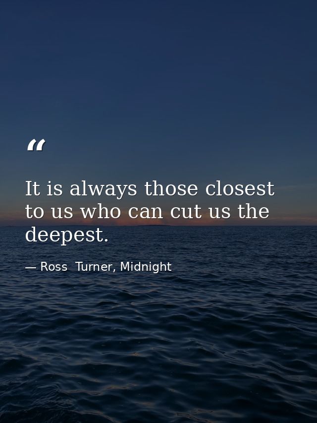 It is always those closest to us who can cut us the deepest. — Ross  Turner, Midnight