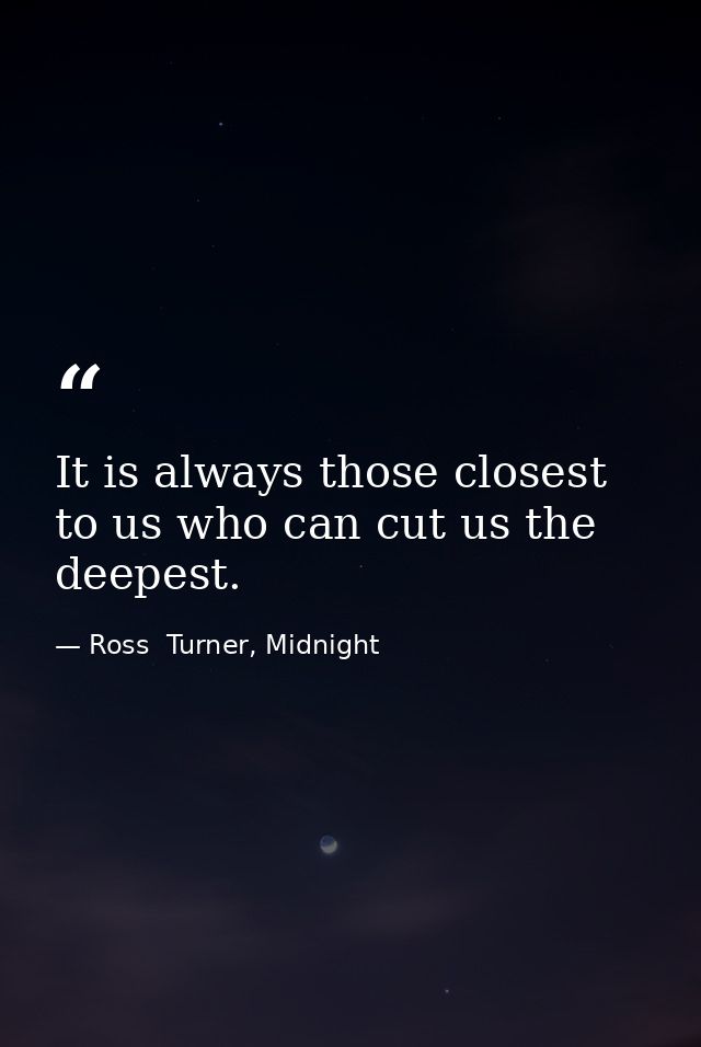 It is always those closest to us who can cut us the deepest. — Ross  Turner, Midnight
