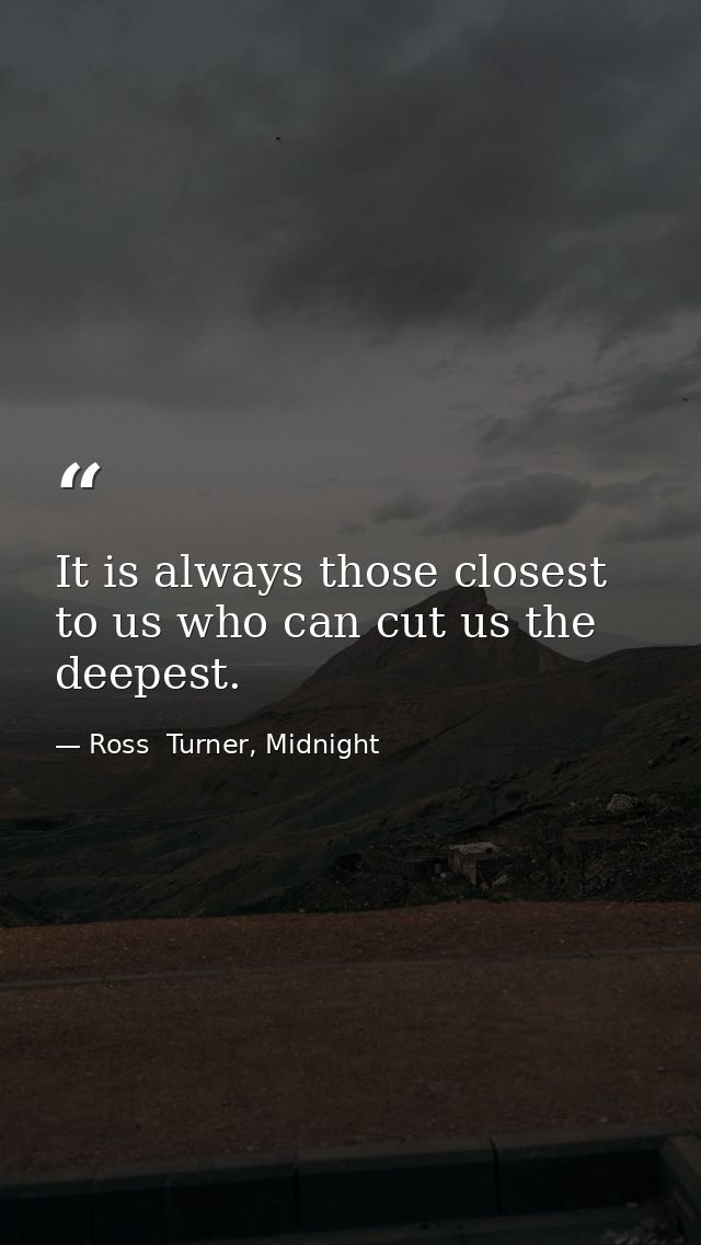 It is always those closest to us who can cut us the deepest. — Ross  Turner, Midnight