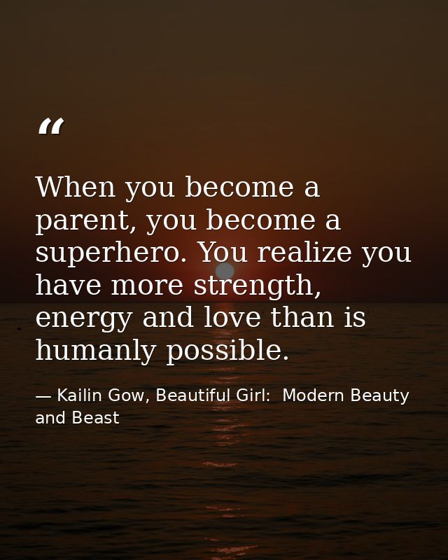 When you become a parent, you become a superhero. You realize you have more strength, energy and love than is humanly po — Kailin Gow, Beautiful Girl:  Modern Beauty and Beast