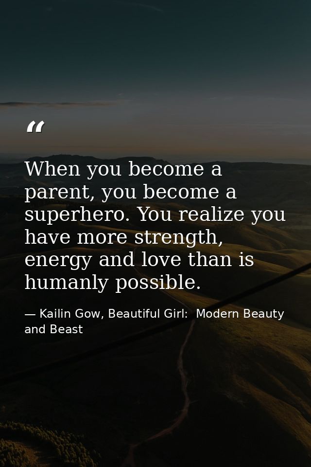 When you become a parent, you become a superhero. You realize you have more strength, energy and love than is humanly po — Kailin Gow, Beautiful Girl:  Modern Beauty and Beast