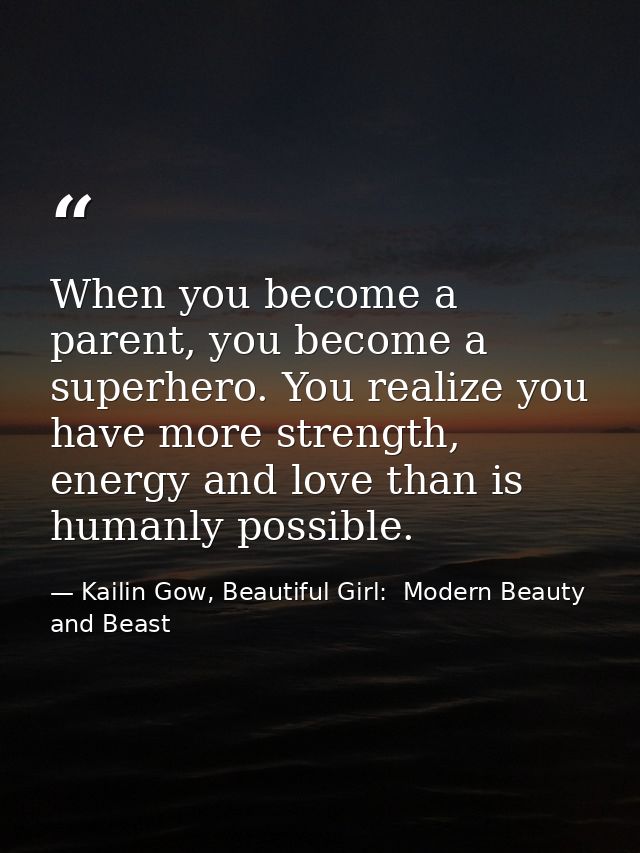 When you become a parent, you become a superhero. You realize you have more strength, energy and love than is humanly po — Kailin Gow, Beautiful Girl:  Modern Beauty and Beast