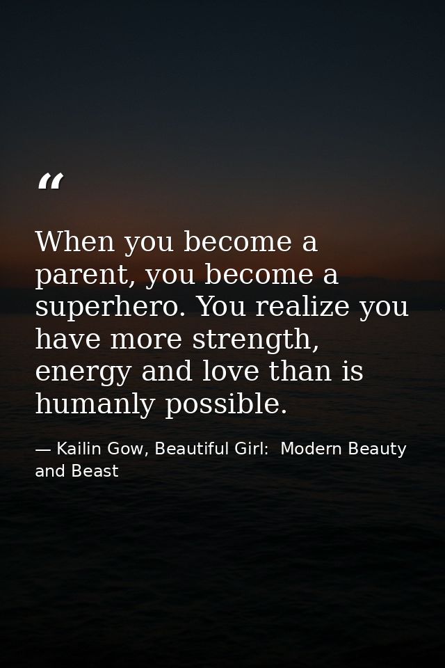 When you become a parent, you become a superhero. You realize you have more strength, energy and love than is humanly po — Kailin Gow, Beautiful Girl:  Modern Beauty and Beast