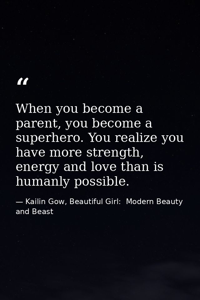 When you become a parent, you become a superhero. You realize you have more strength, energy and love than is humanly po — Kailin Gow, Beautiful Girl:  Modern Beauty and Beast