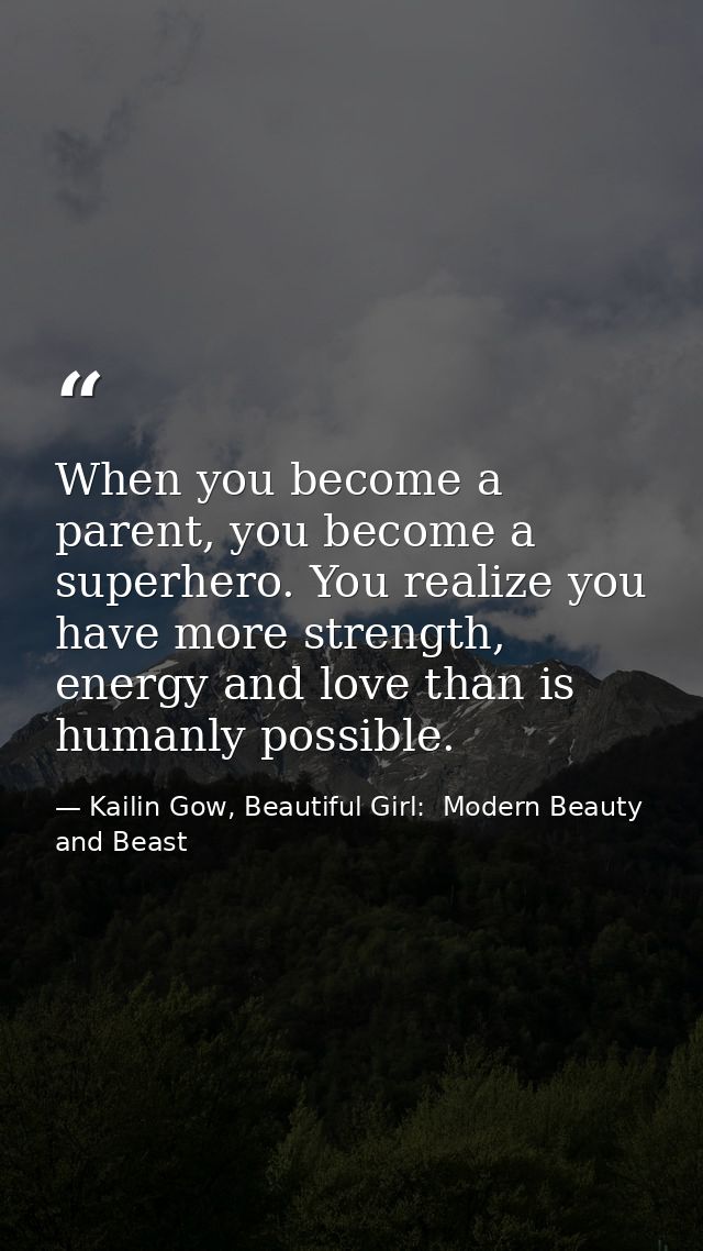 When you become a parent, you become a superhero. You realize you have more strength, energy and love than is humanly po — Kailin Gow, Beautiful Girl:  Modern Beauty and Beast