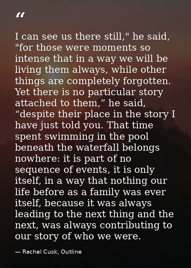 I can see us there still," he said, "for those were moments so intense that in a way we will be living them always, whil — Rachel Cusk, Outline