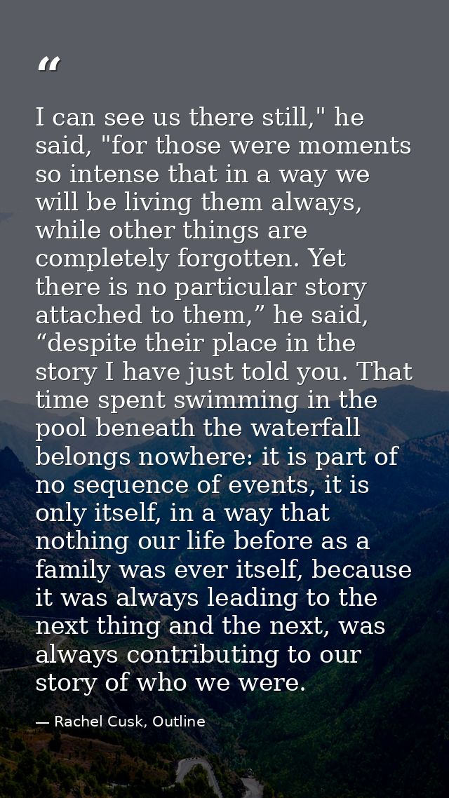 I can see us there still," he said, "for those were moments so intense that in a way we will be living them always, whil — Rachel Cusk, Outline