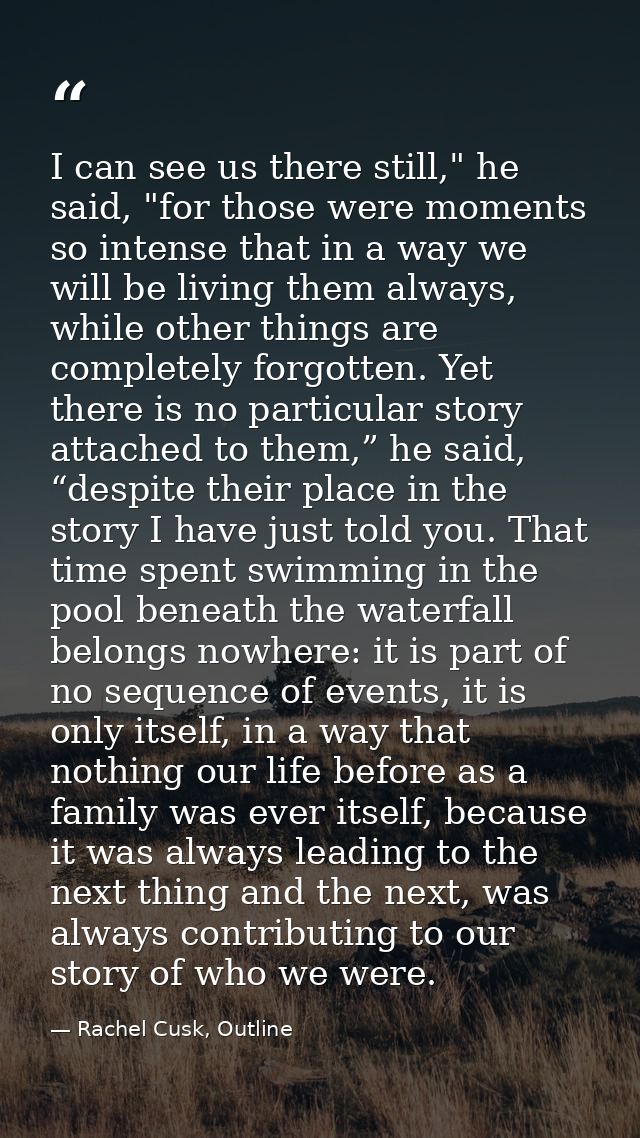 I can see us there still," he said, "for those were moments so intense that in a way we will be living them always, whil — Rachel Cusk, Outline