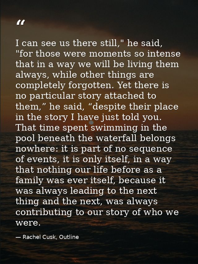I can see us there still," he said, "for those were moments so intense that in a way we will be living them always, whil — Rachel Cusk, Outline