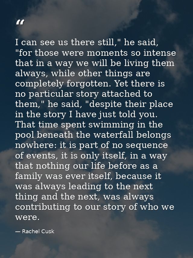 I can see us there still," he said, "for those were moments so intense that in a way we will be living them always, whil — Rachel Cusk