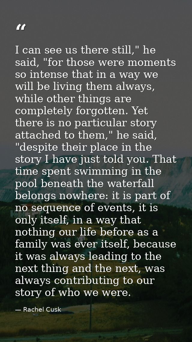 I can see us there still," he said, "for those were moments so intense that in a way we will be living them always, whil — Rachel Cusk