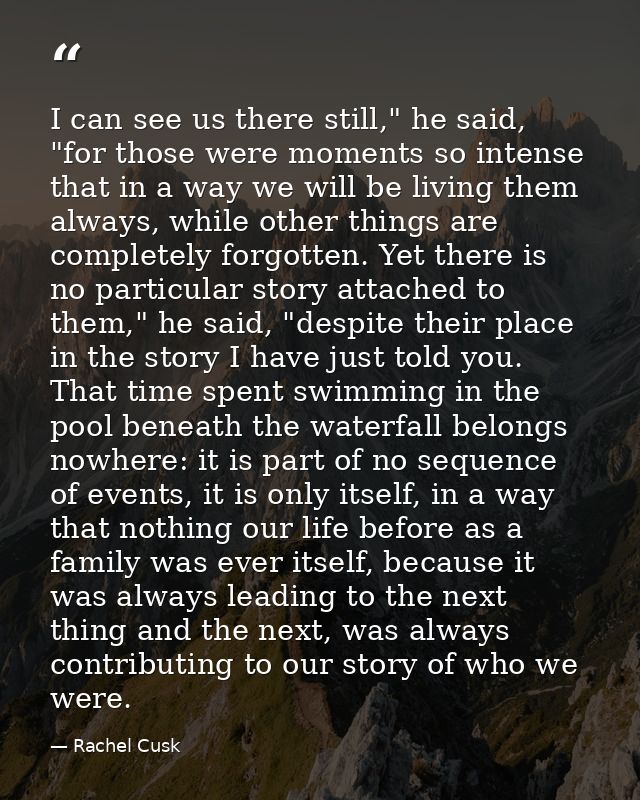 I can see us there still," he said, "for those were moments so intense that in a way we will be living them always, whil — Rachel Cusk
